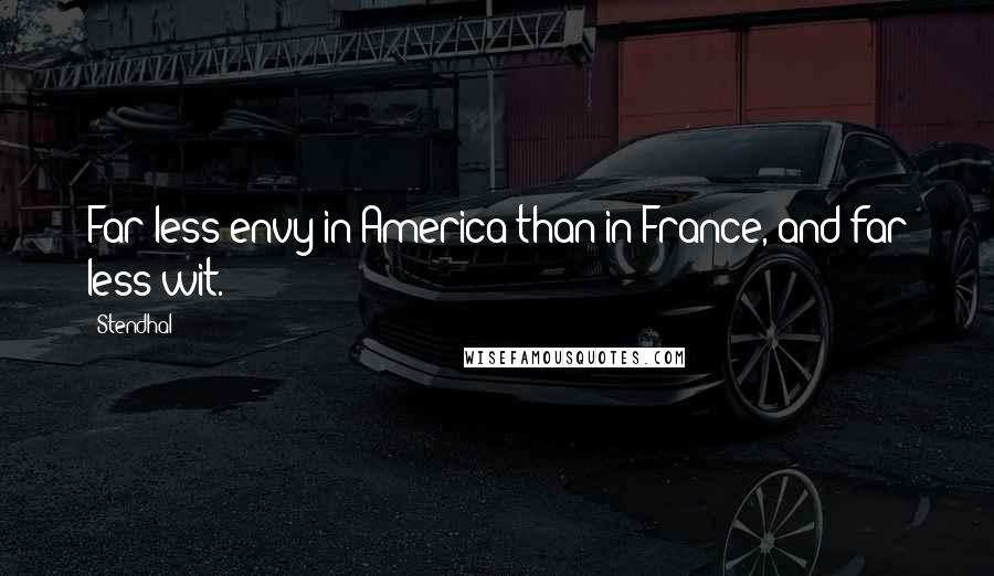 Stendhal Quotes: Far less envy in America than in France, and far less wit.