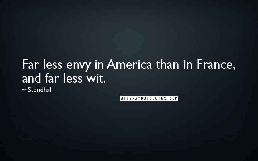 Stendhal Quotes: Far less envy in America than in France, and far less wit.