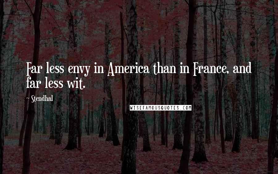 Stendhal Quotes: Far less envy in America than in France, and far less wit.