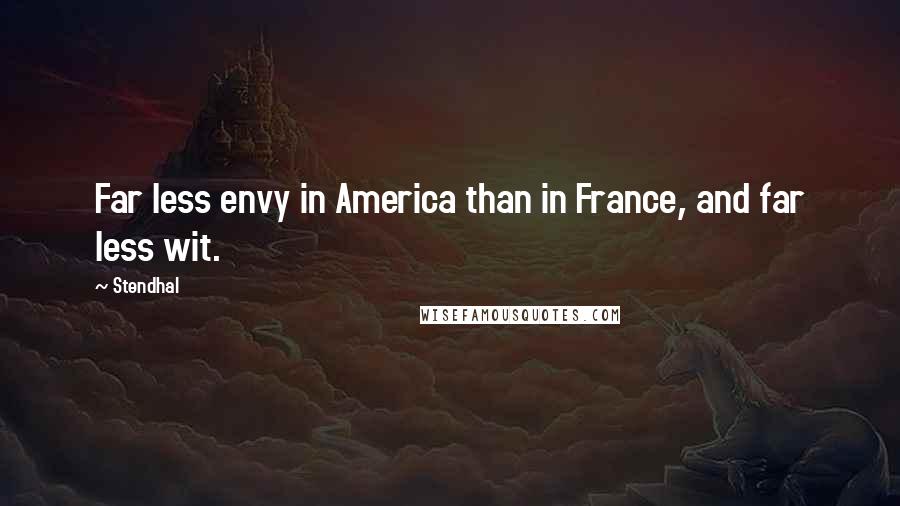 Stendhal Quotes: Far less envy in America than in France, and far less wit.