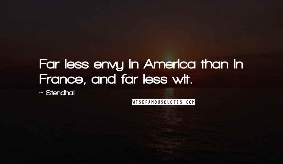 Stendhal Quotes: Far less envy in America than in France, and far less wit.