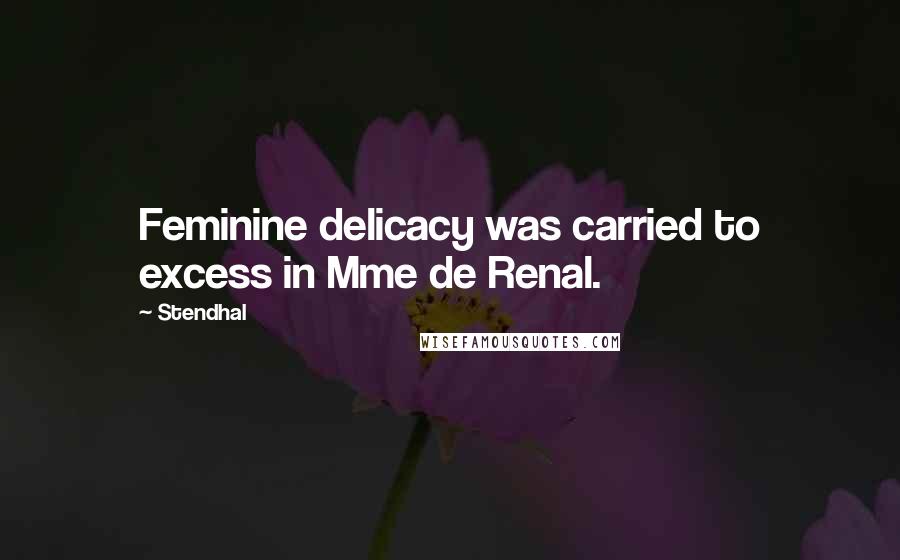 Stendhal Quotes: Feminine delicacy was carried to excess in Mme de Renal.