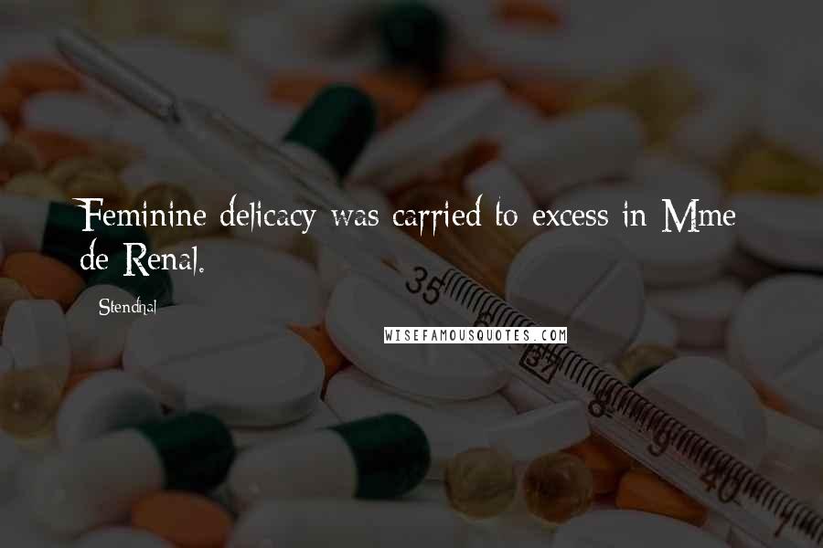 Stendhal Quotes: Feminine delicacy was carried to excess in Mme de Renal.