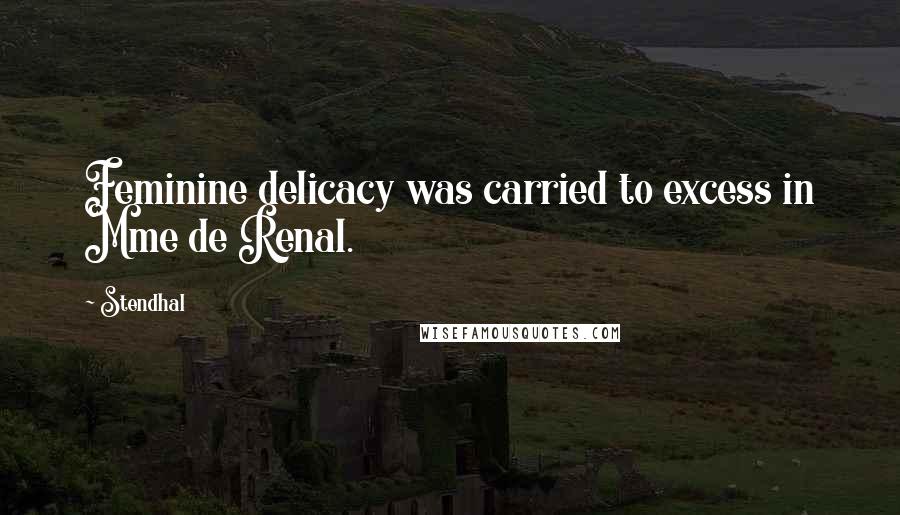 Stendhal Quotes: Feminine delicacy was carried to excess in Mme de Renal.