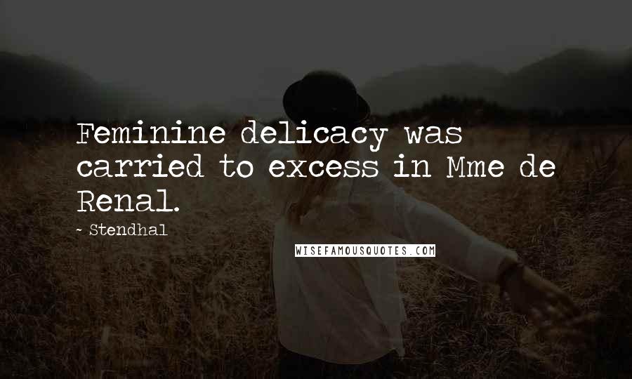 Stendhal Quotes: Feminine delicacy was carried to excess in Mme de Renal.