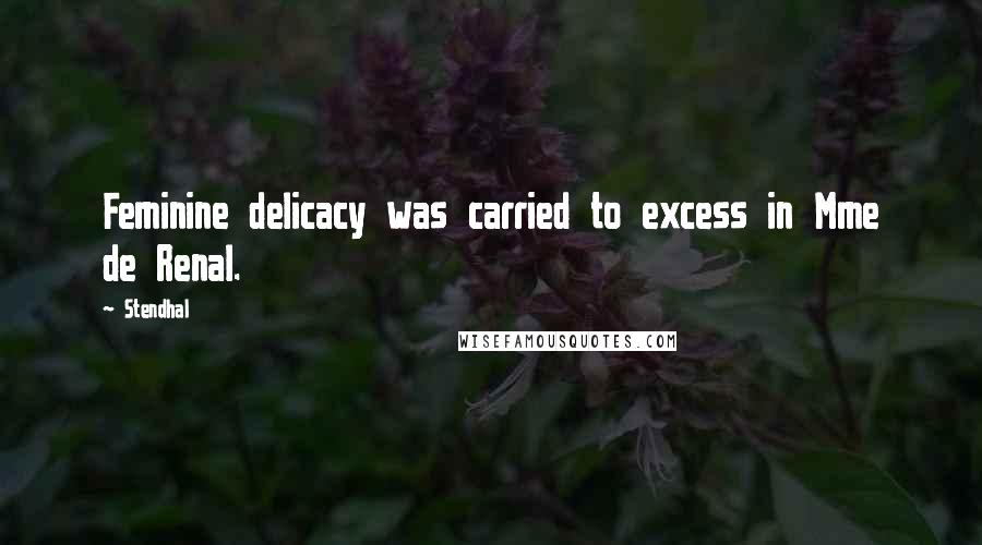Stendhal Quotes: Feminine delicacy was carried to excess in Mme de Renal.