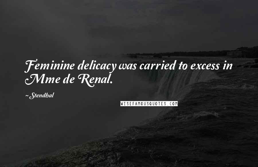 Stendhal Quotes: Feminine delicacy was carried to excess in Mme de Renal.