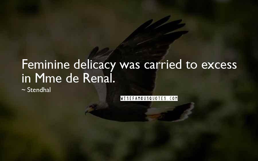 Stendhal Quotes: Feminine delicacy was carried to excess in Mme de Renal.