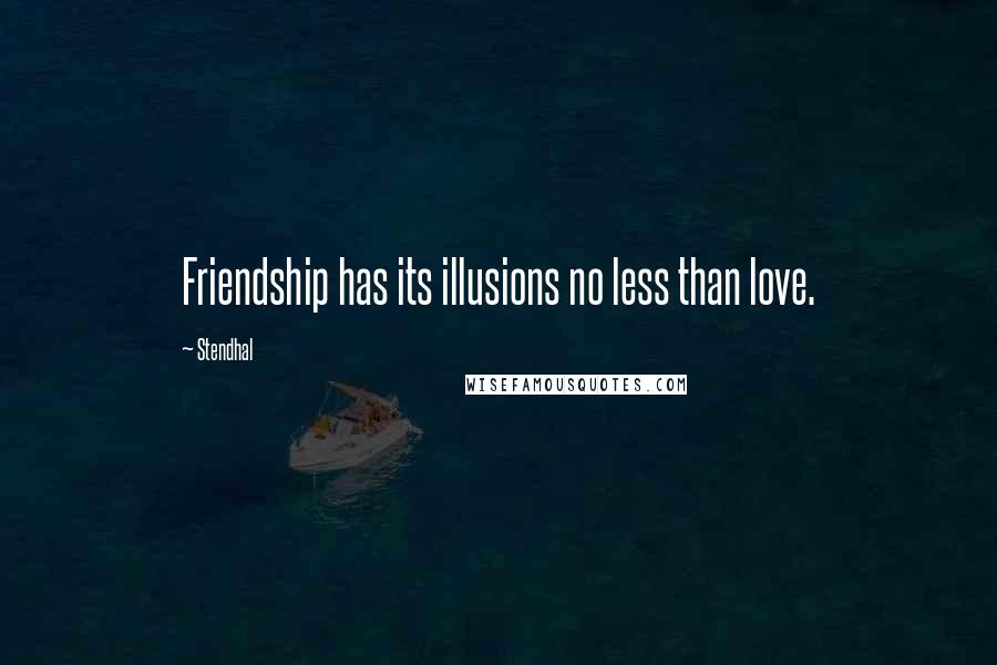 Stendhal Quotes: Friendship has its illusions no less than love.