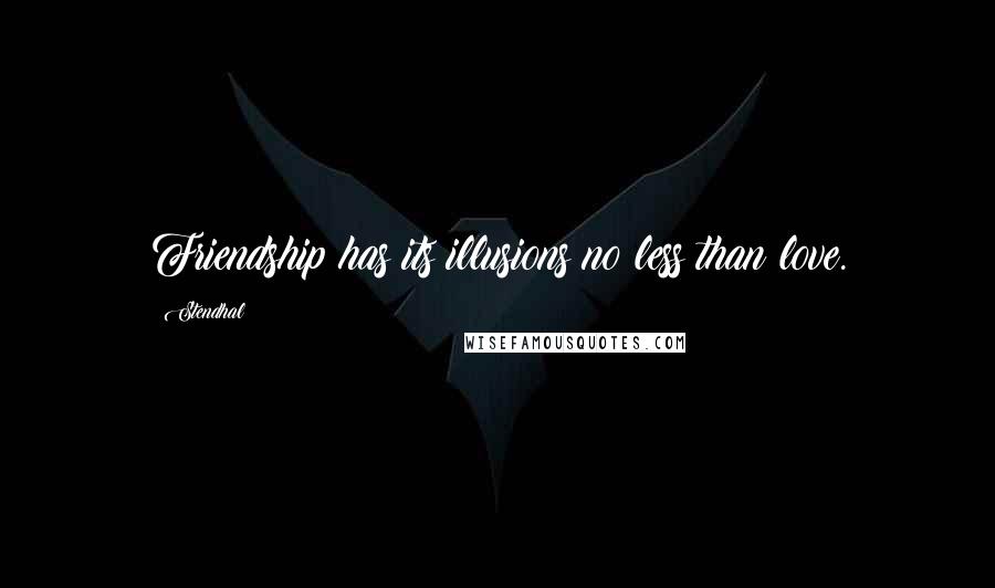 Stendhal Quotes: Friendship has its illusions no less than love.