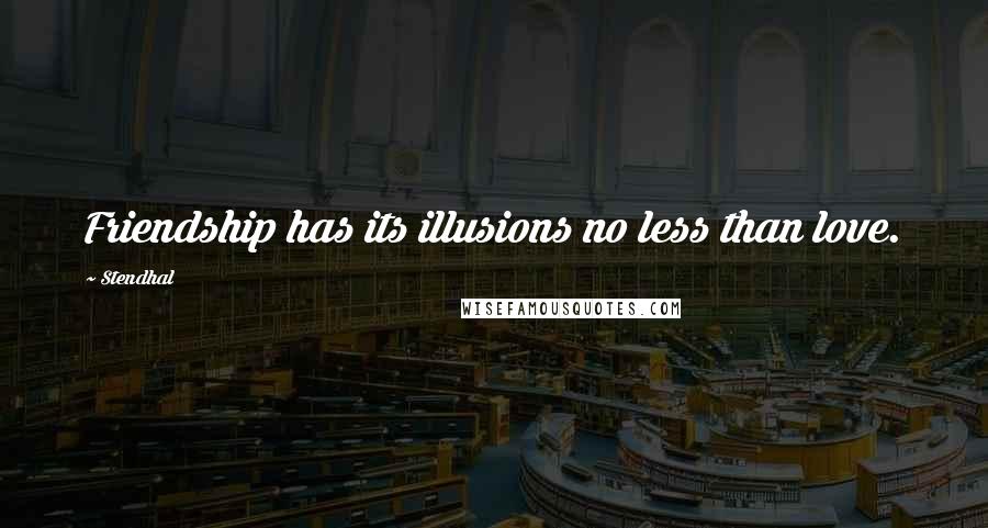 Stendhal Quotes: Friendship has its illusions no less than love.