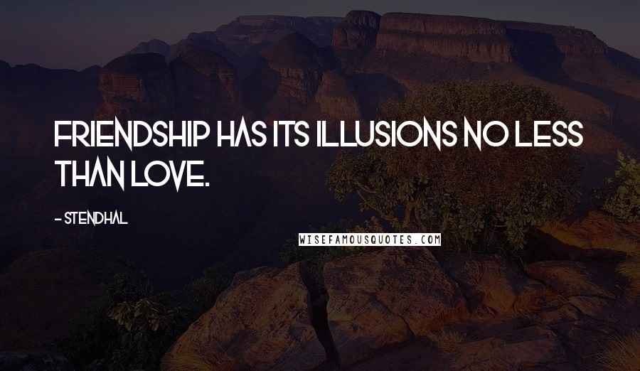 Stendhal Quotes: Friendship has its illusions no less than love.