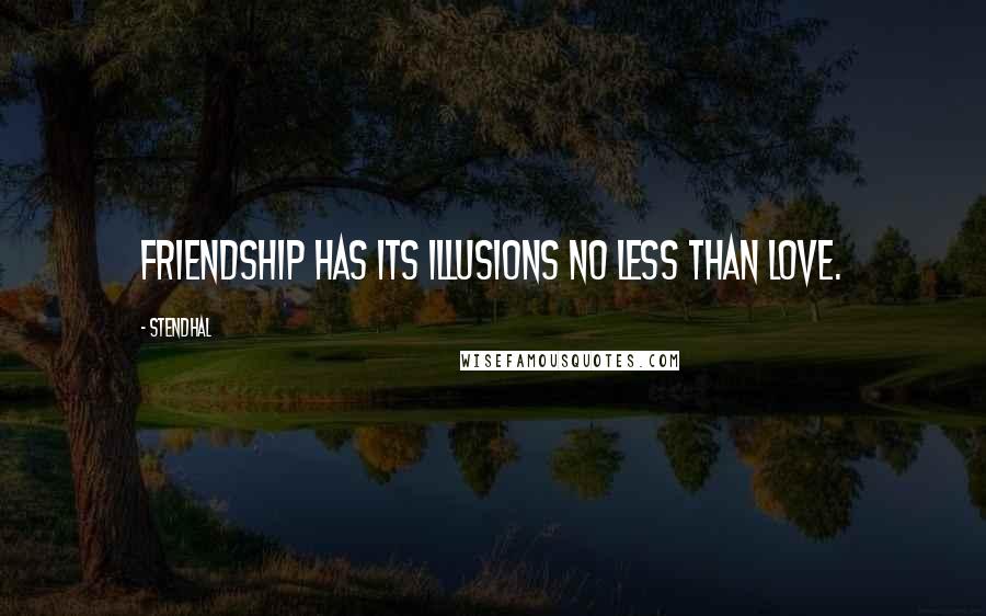 Stendhal Quotes: Friendship has its illusions no less than love.