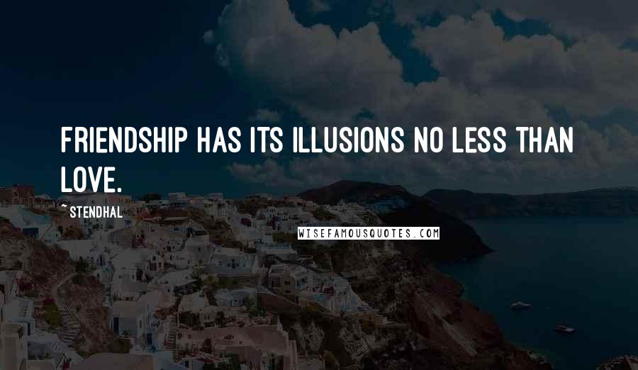 Stendhal Quotes: Friendship has its illusions no less than love.