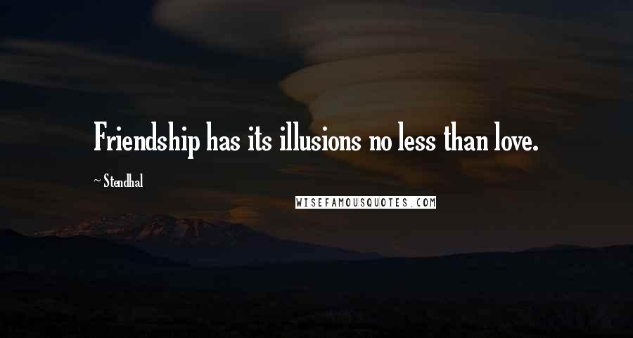 Stendhal Quotes: Friendship has its illusions no less than love.