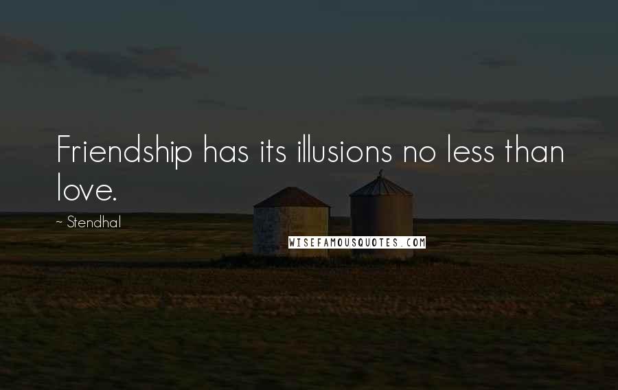 Stendhal Quotes: Friendship has its illusions no less than love.