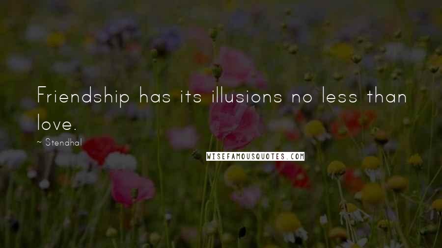 Stendhal Quotes: Friendship has its illusions no less than love.