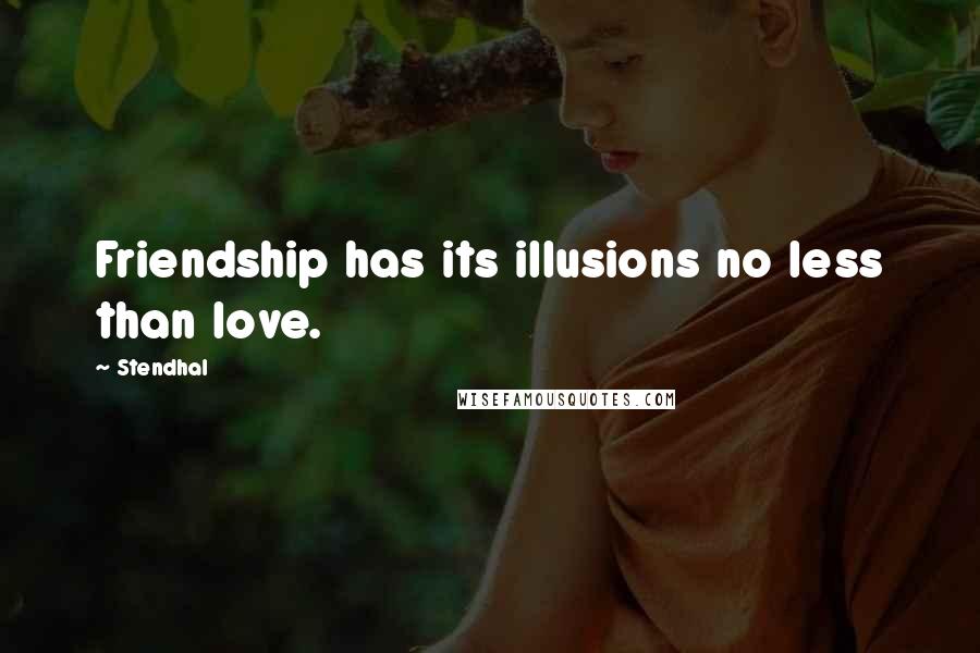 Stendhal Quotes: Friendship has its illusions no less than love.