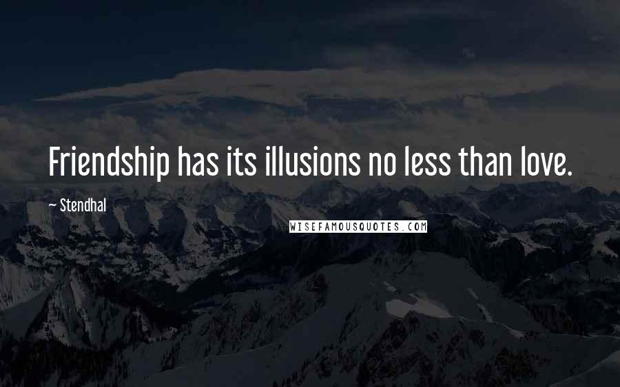 Stendhal Quotes: Friendship has its illusions no less than love.