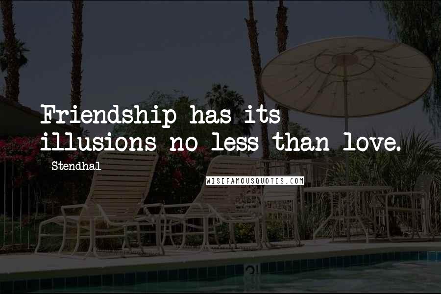 Stendhal Quotes: Friendship has its illusions no less than love.