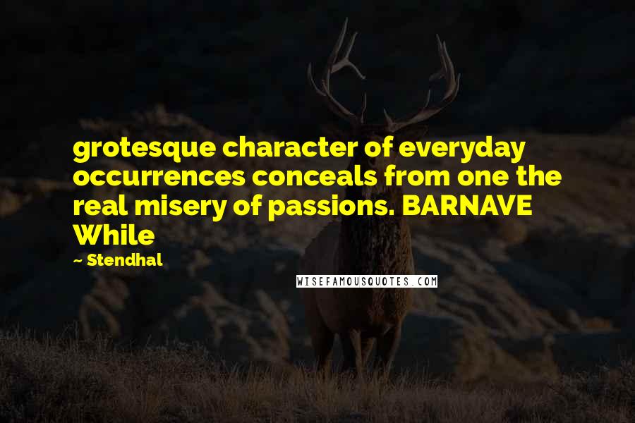 Stendhal Quotes: grotesque character of everyday occurrences conceals from one the real misery of passions. BARNAVE While