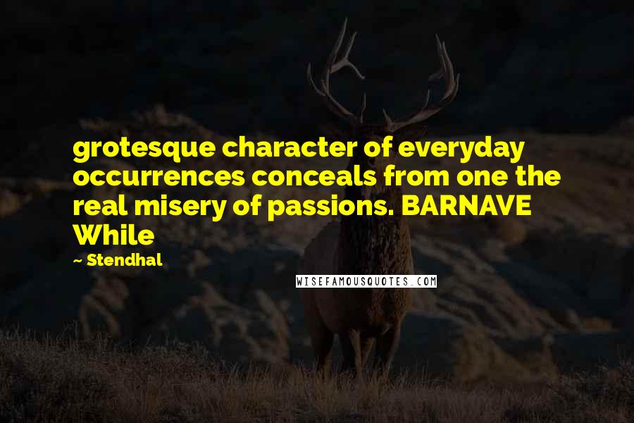 Stendhal Quotes: grotesque character of everyday occurrences conceals from one the real misery of passions. BARNAVE     While