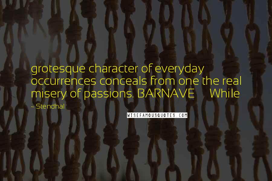 Stendhal Quotes: grotesque character of everyday occurrences conceals from one the real misery of passions. BARNAVE     While