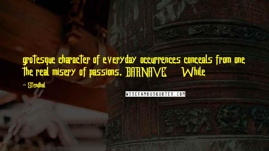 Stendhal Quotes: grotesque character of everyday occurrences conceals from one the real misery of passions. BARNAVE While