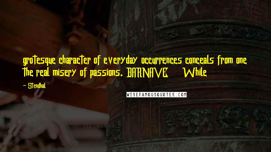 Stendhal Quotes: grotesque character of everyday occurrences conceals from one the real misery of passions. BARNAVE     While