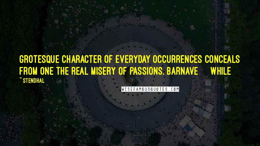 Stendhal Quotes: grotesque character of everyday occurrences conceals from one the real misery of passions. BARNAVE     While