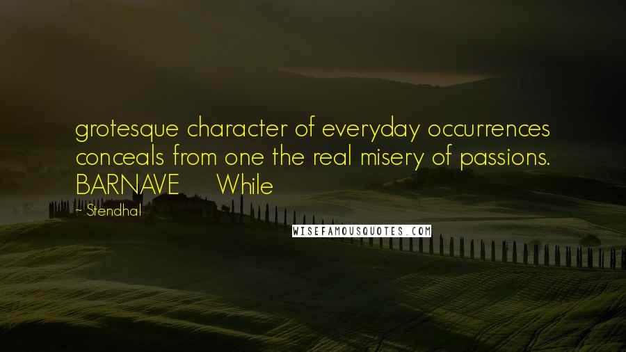 Stendhal Quotes: grotesque character of everyday occurrences conceals from one the real misery of passions. BARNAVE     While