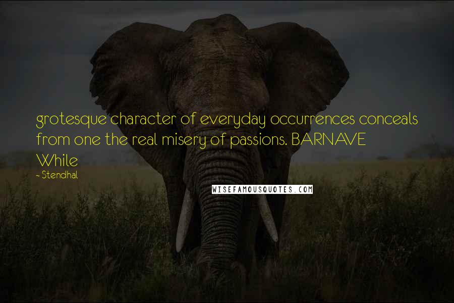 Stendhal Quotes: grotesque character of everyday occurrences conceals from one the real misery of passions. BARNAVE While