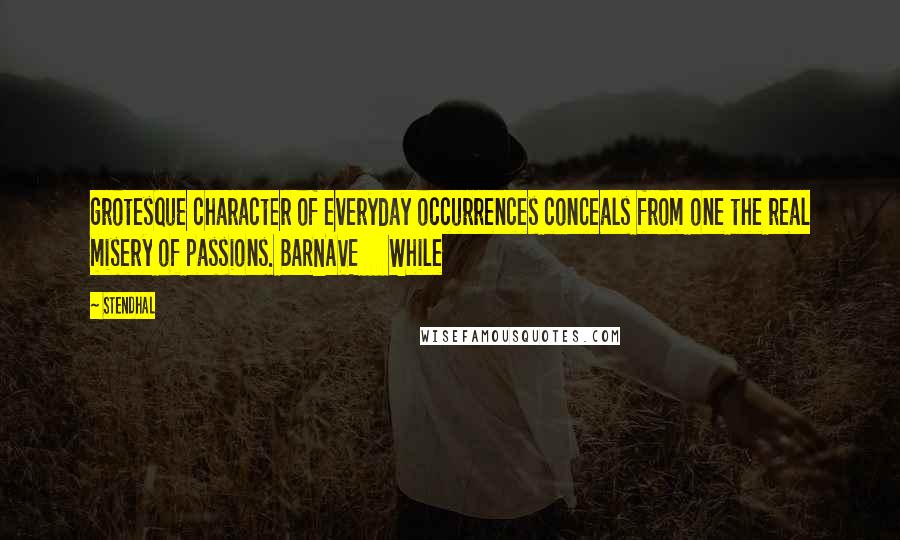 Stendhal Quotes: grotesque character of everyday occurrences conceals from one the real misery of passions. BARNAVE     While