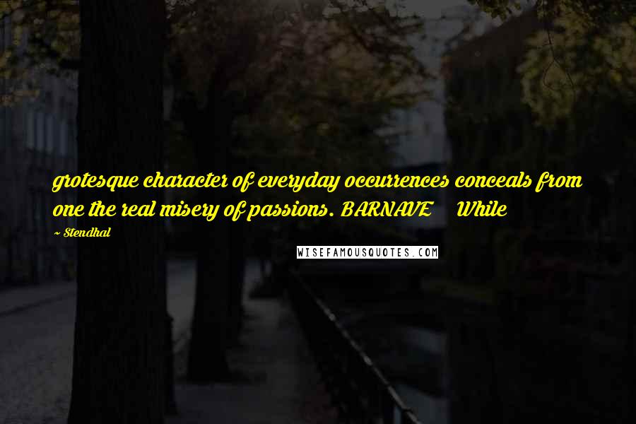 Stendhal Quotes: grotesque character of everyday occurrences conceals from one the real misery of passions. BARNAVE While