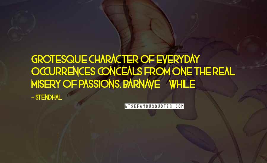 Stendhal Quotes: grotesque character of everyday occurrences conceals from one the real misery of passions. BARNAVE     While