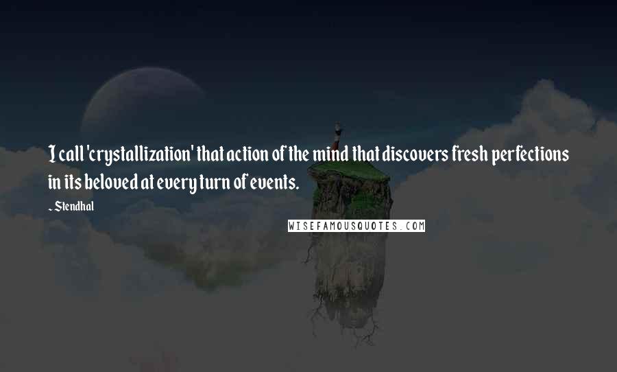 Stendhal Quotes: I call 'crystallization' that action of the mind that discovers fresh perfections in its beloved at every turn of events.