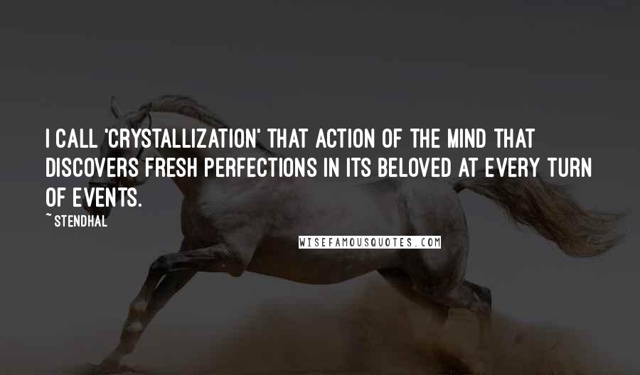 Stendhal Quotes: I call 'crystallization' that action of the mind that discovers fresh perfections in its beloved at every turn of events.