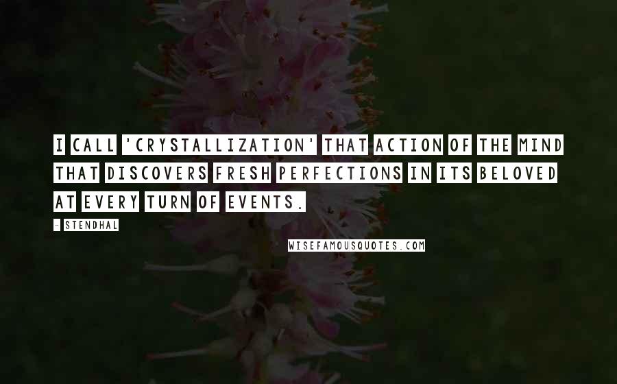 Stendhal Quotes: I call 'crystallization' that action of the mind that discovers fresh perfections in its beloved at every turn of events.
