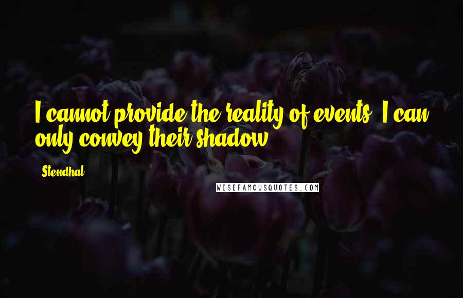 Stendhal Quotes: I cannot provide the reality of events, I can only convey their shadow.