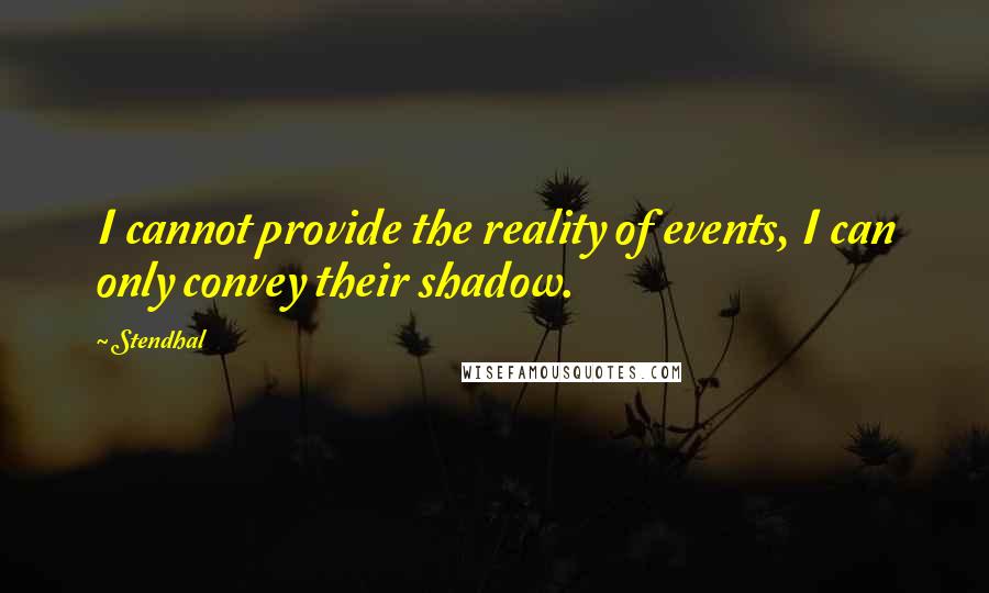 Stendhal Quotes: I cannot provide the reality of events, I can only convey their shadow.