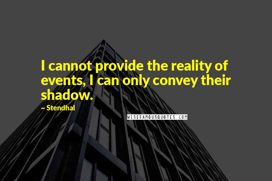 Stendhal Quotes: I cannot provide the reality of events, I can only convey their shadow.