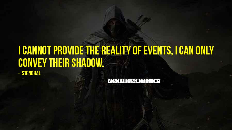 Stendhal Quotes: I cannot provide the reality of events, I can only convey their shadow.