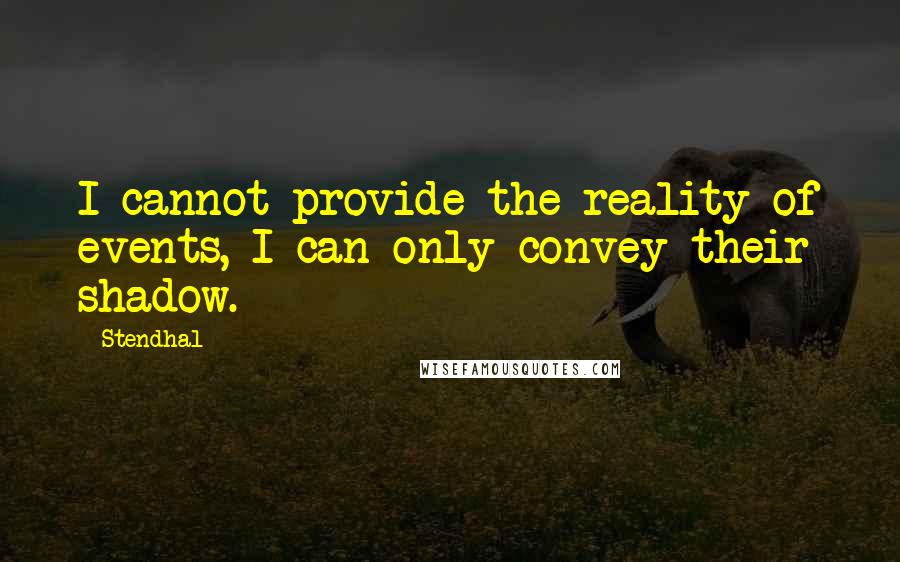 Stendhal Quotes: I cannot provide the reality of events, I can only convey their shadow.