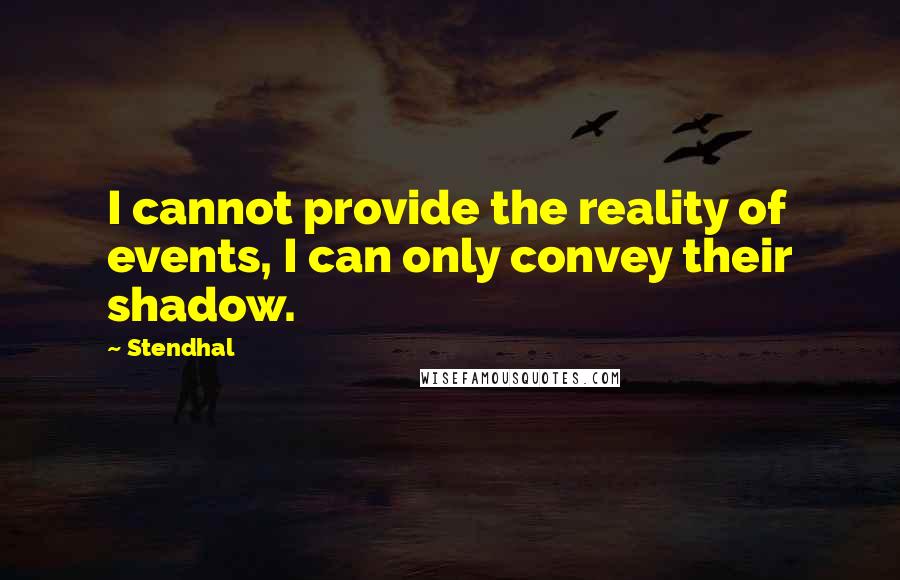 Stendhal Quotes: I cannot provide the reality of events, I can only convey their shadow.