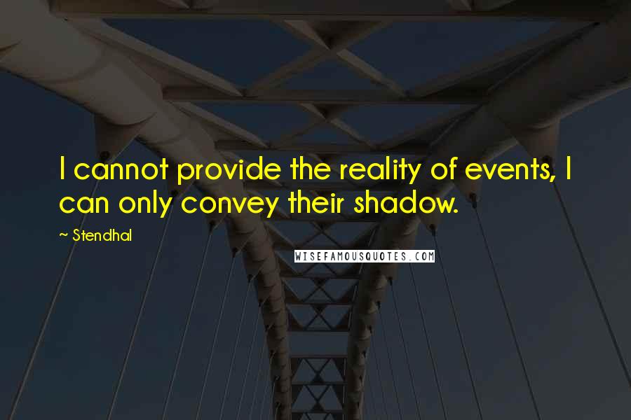 Stendhal Quotes: I cannot provide the reality of events, I can only convey their shadow.