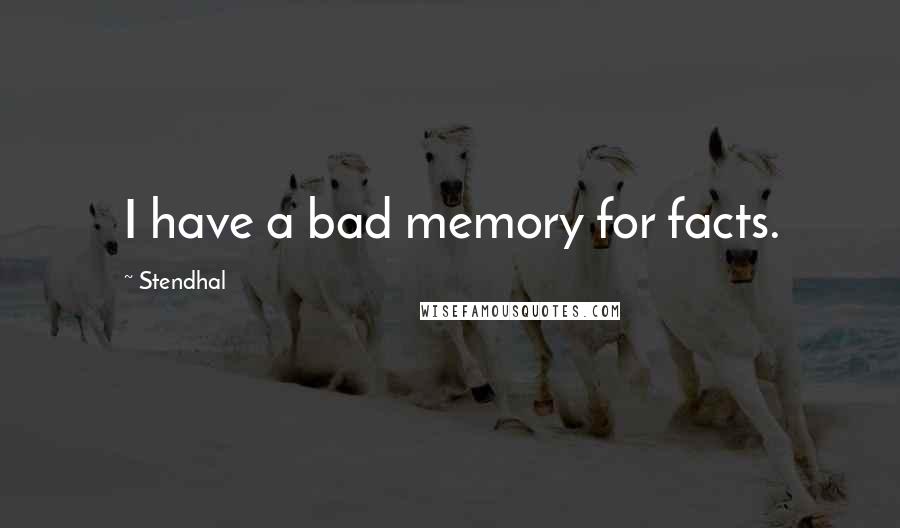 Stendhal Quotes: I have a bad memory for facts.