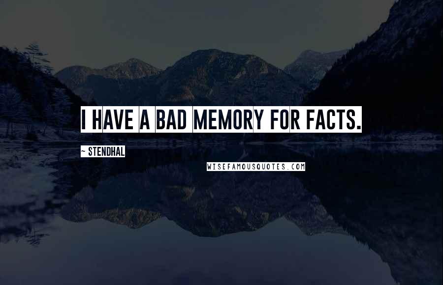 Stendhal Quotes: I have a bad memory for facts.