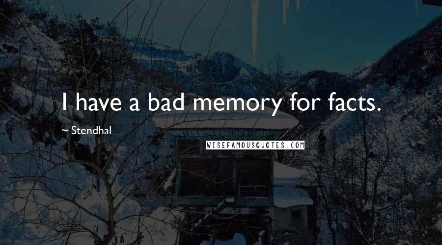 Stendhal Quotes: I have a bad memory for facts.