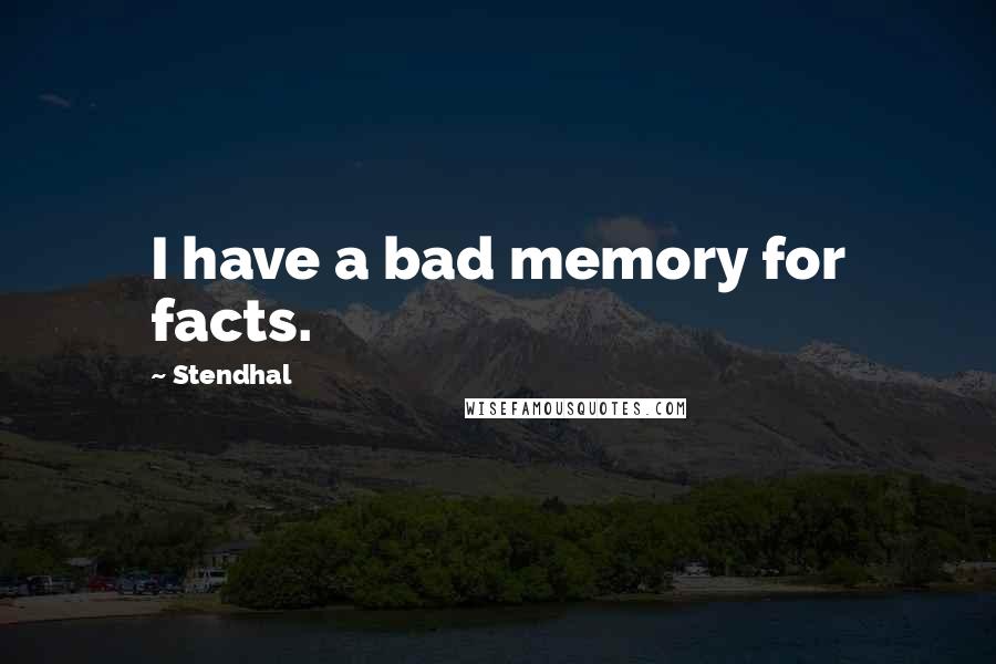 Stendhal Quotes: I have a bad memory for facts.