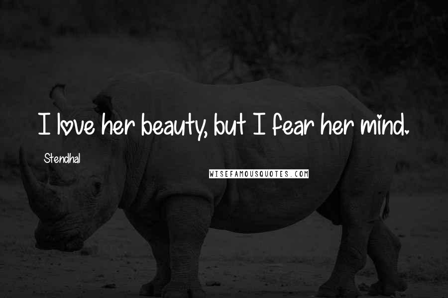 Stendhal Quotes: I love her beauty, but I fear her mind.